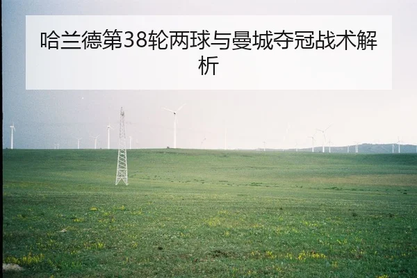 哈兰德第38轮两球与曼城夺冠战术解析