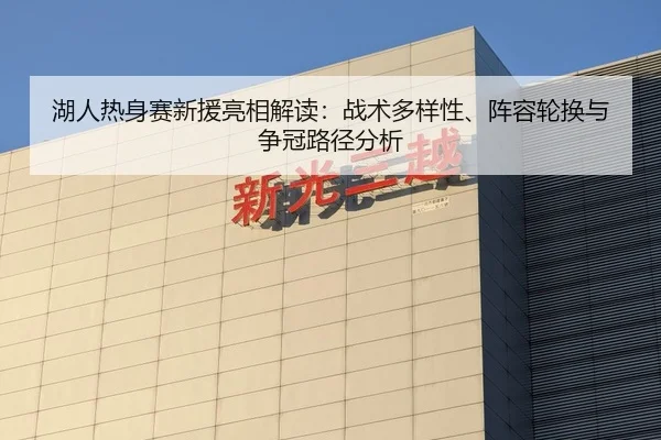 湖人热身赛新援亮相解读：战术多样性、阵容轮换与争冠路径分析