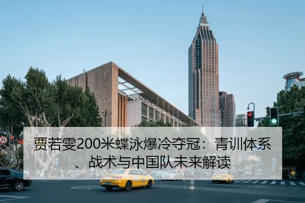 贾若雯200米蝶泳爆冷夺冠：青训体系、战术与中国队未来解读